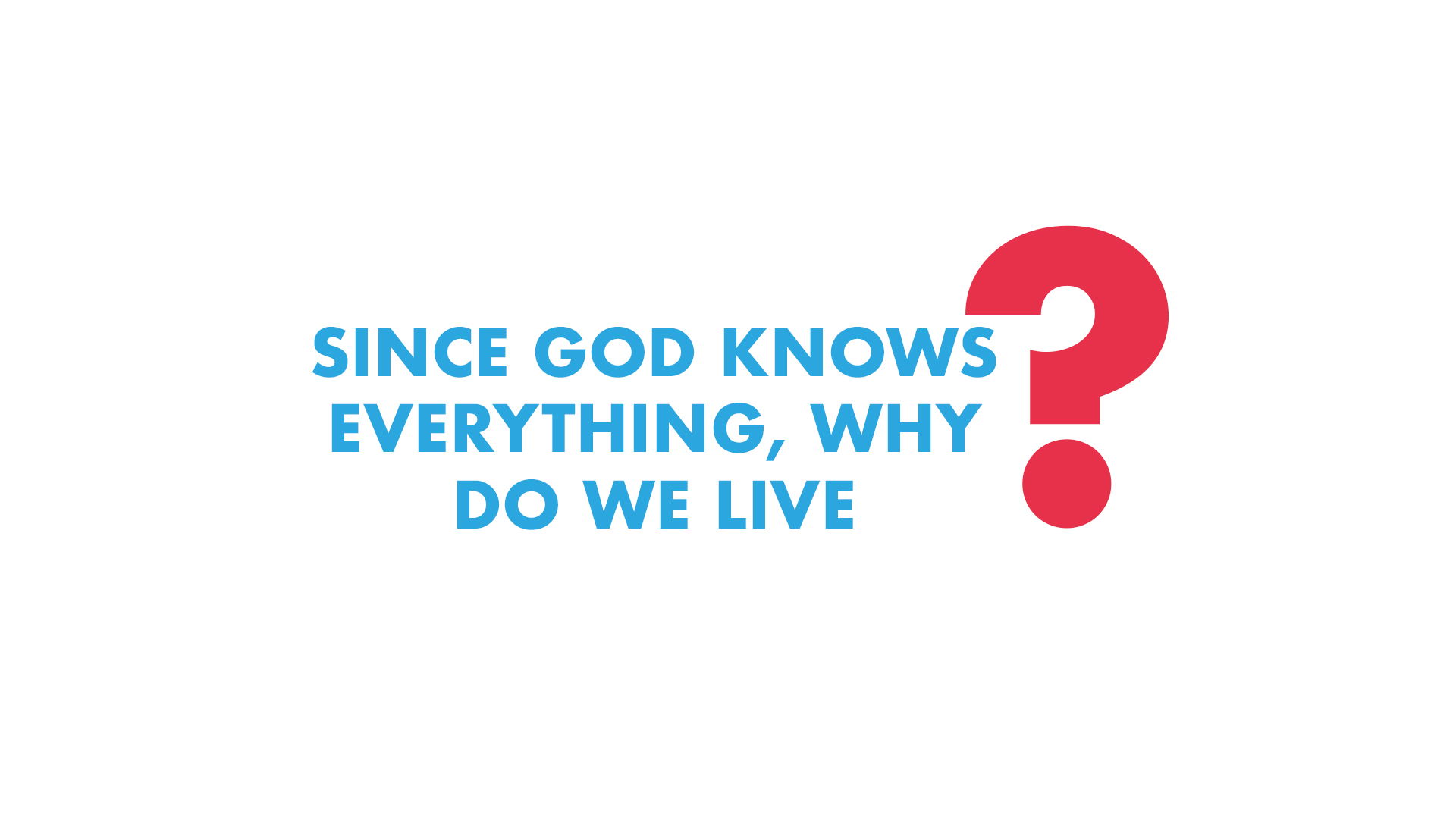 Since God knows Everything, Why do We Live?